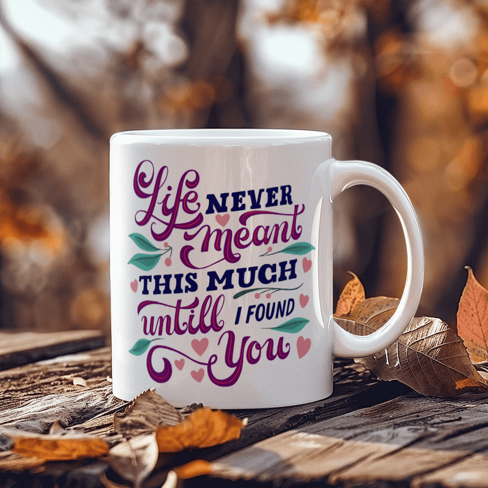 Life Never Meant This Much Untill I Found You - White Ceramic Mug