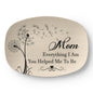 Gift For Mom - Everything I Am You Helped Me To Be - Personalized - 10”x14” Platter