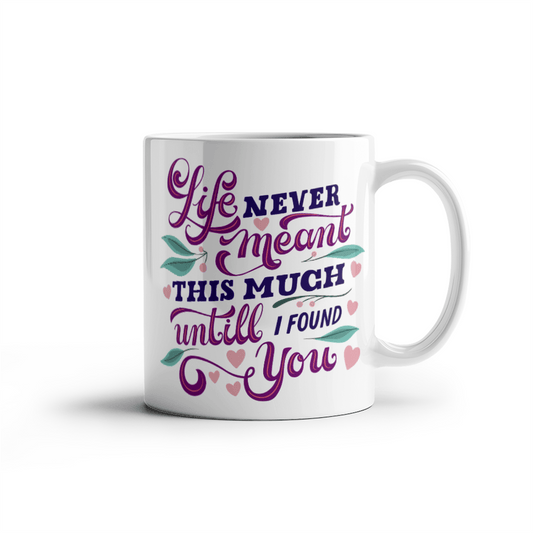 Life Never Meant This Much Untill I Found You - Best Gift - White Ceramic Mug