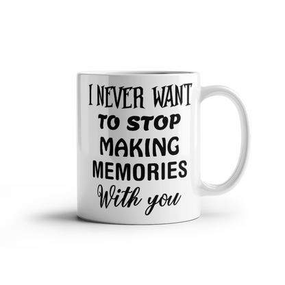 I Never Want To Stop Making Memories With You - Best Gift - White Ceramic Mug