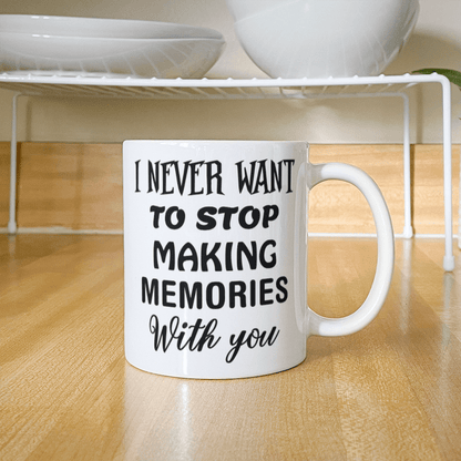 I Never Want To Stop Making Memories With You - Best Gift - White Ceramic Mug