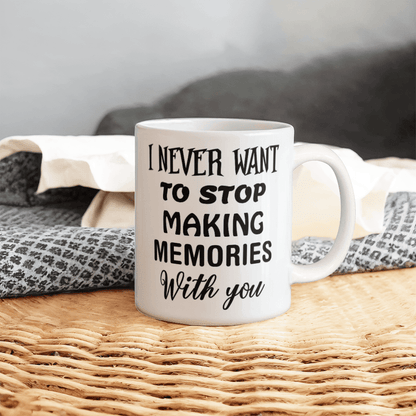 I Never Want To Stop Making Memories With You - Best Gift - White Ceramic Mug