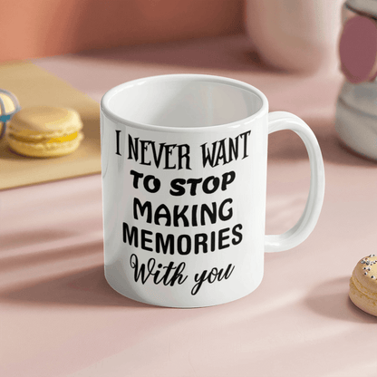 I Never Want To Stop Making Memories With You - Best Gift - White Ceramic Mug