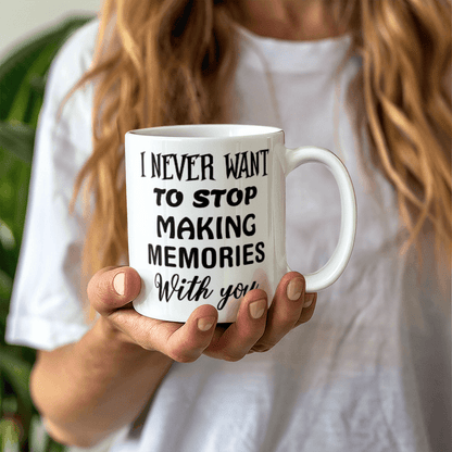 I Never Want To Stop Making Memories With You - Best Gift - White Ceramic Mug