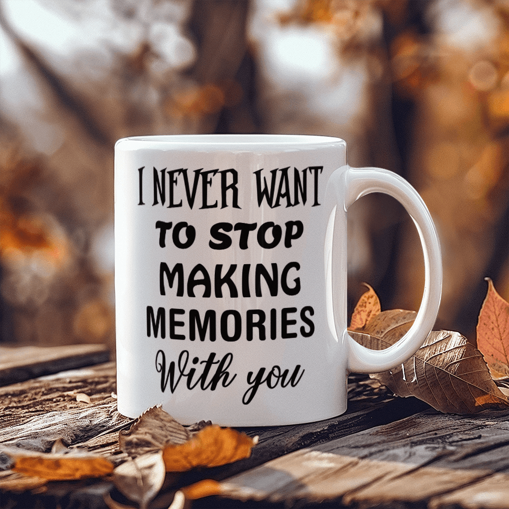 I Never Want To Stop Making Memories With You - Best Gift - White Ceramic Mug